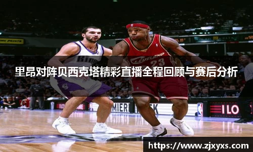 里昂对阵贝西克塔精彩直播全程回顾与赛后分析